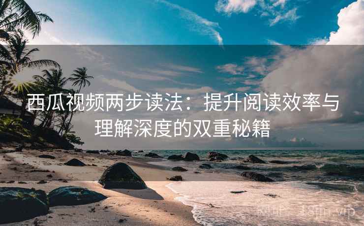 西瓜视频两步读法：提升阅读效率与理解深度的双重秘籍