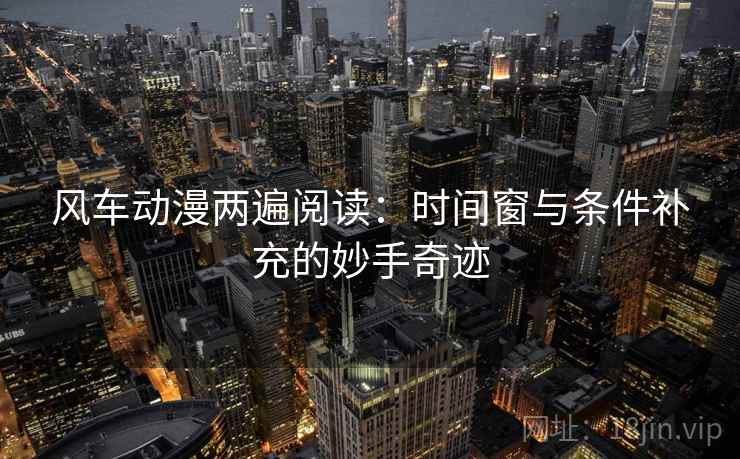 风车动漫两遍阅读:时间窗与条件补充的妙手奇迹 风车动漫两遍阅读:时间窗与条件补充的妙手奇迹
