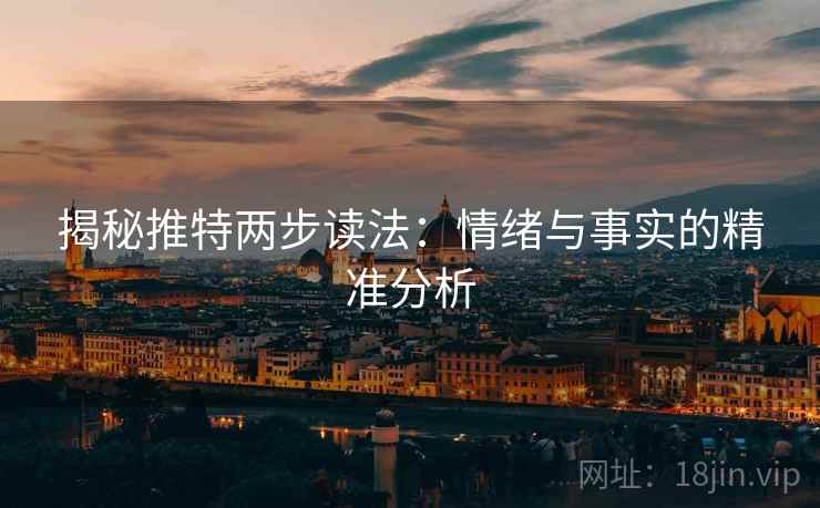 揭秘推特两步读法:情绪与事实的精准分析 揭秘推特两步读法:情绪与事实的精准分析