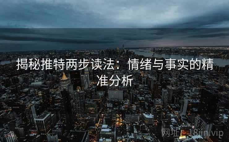 揭秘推特两步读法:情绪与事实的精准分析 揭秘推特两步读法:情绪与事实的精准分析