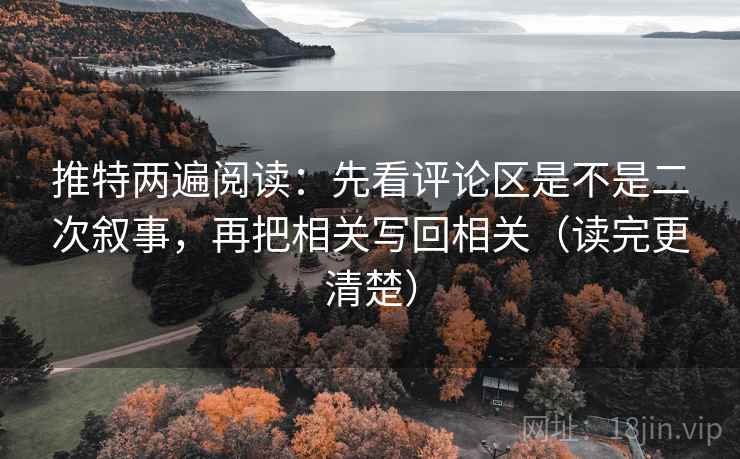 推特两遍阅读：先看评论区是不是二次叙事，再把相关写回相关（读完更清楚）