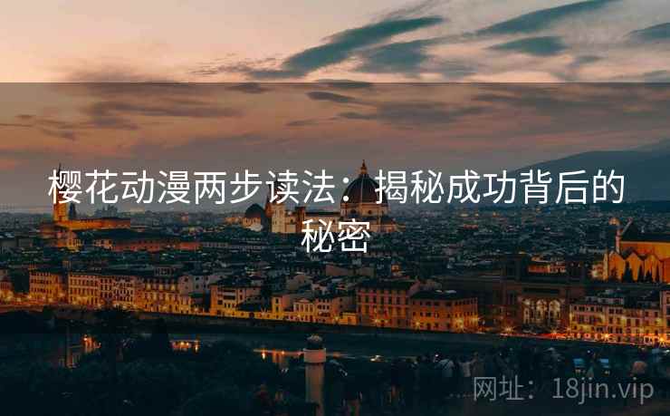 樱花动漫两步读法:揭秘成功背后的秘密 樱花动漫两步读法:揭秘成功背后的秘密