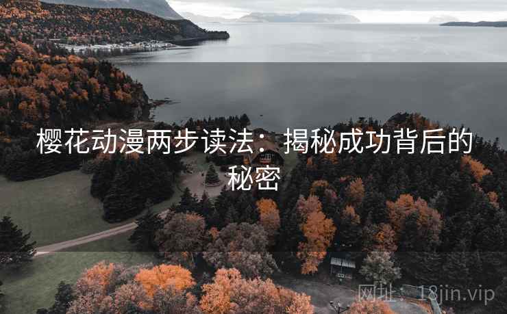 樱花动漫两步读法:揭秘成功背后的秘密 樱花动漫两步读法:揭秘成功背后的秘密
