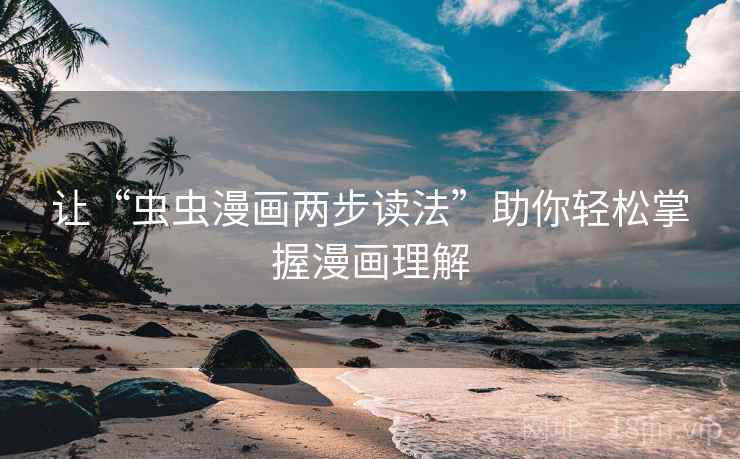 让“虫虫漫画两步读法”助你轻松掌握漫画理解 让“虫虫漫画两步读法”助你轻松掌握漫画理解