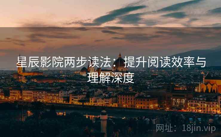 星辰影院两步读法：提升阅读效率与理解深度
