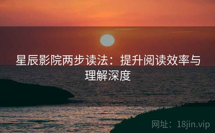 星辰影院两步读法：提升阅读效率与理解深度