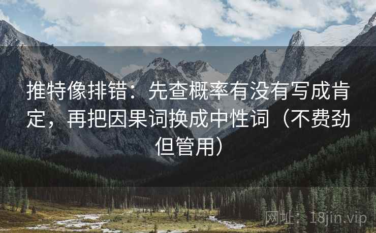 推特像排错：先查概率有没有写成肯定，再把因果词换成中性词（不费劲但管用）