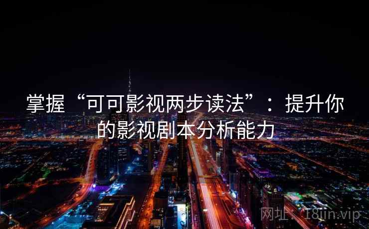 掌握“可可影视两步读法”：提升你的影视剧本分析能力