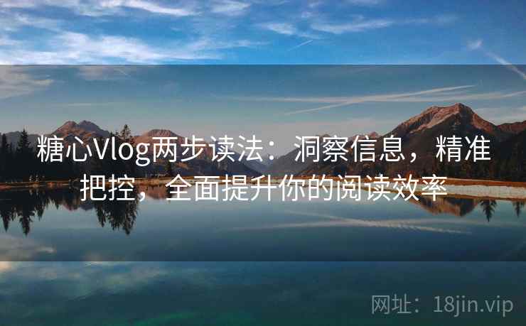 糖心Vlog两步读法:洞察信息,精准把控,全面提升你的阅读效率 糖心Vlog两步读法:洞察信息,精准把控,全面提升你的阅读效率