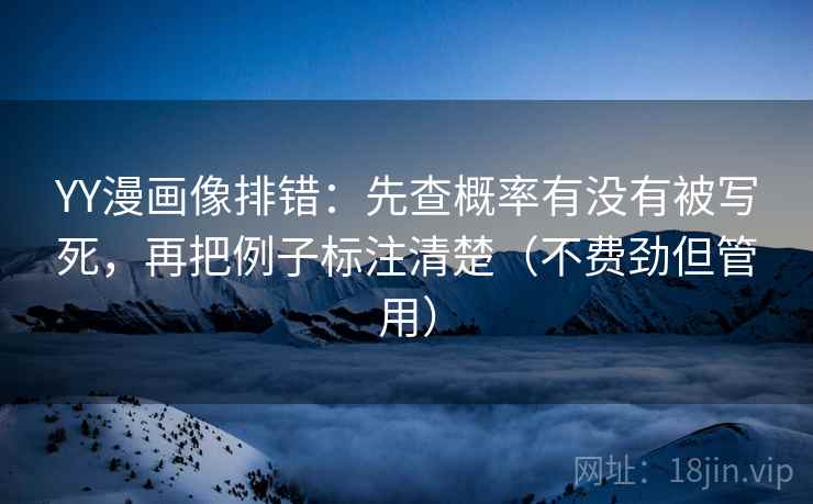 YY漫画像排错：先查概率有没有被写死，再把例子标注清楚（不费劲但管用）