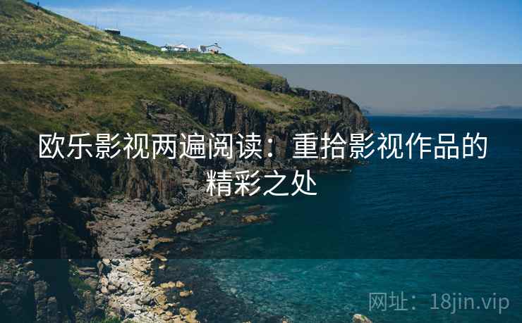 欧乐影视两遍阅读:重拾影视作品的精彩之处 欧乐影视两遍阅读:重拾影视作品的精彩之处