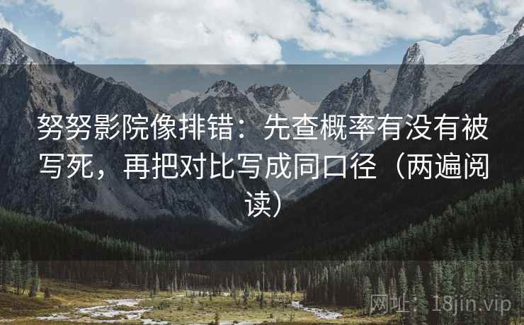 努努影院像排错：先查概率有没有被写死，再把对比写成同口径（两遍阅读）