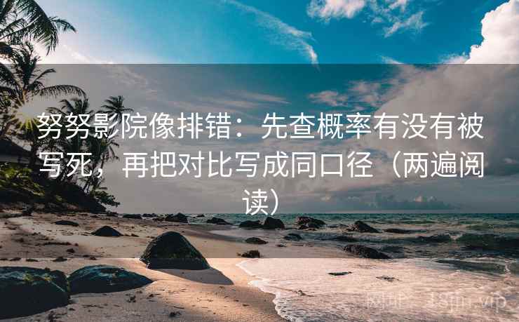 努努影院像排错：先查概率有没有被写死，再把对比写成同口径（两遍阅读）