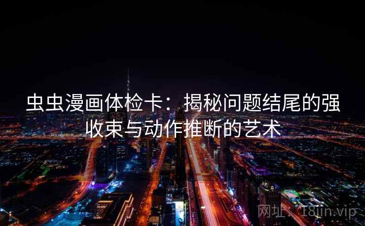 虫虫漫画体检卡：揭秘问题结尾的强收束与动作推断的艺术