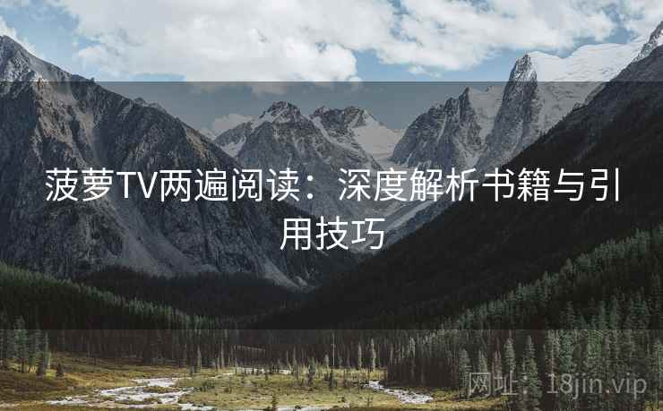 菠萝TV两遍阅读:深度解析书籍与引用技巧 菠萝TV两遍阅读:深度解析书籍与引用技巧