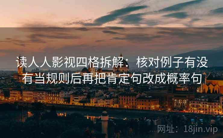 读人人影视四格拆解:核对例子有没有当规则后再把肯定句改成概率句 读人人影视四格拆解:核对例子有没有当规则后再把肯定句改成概率句