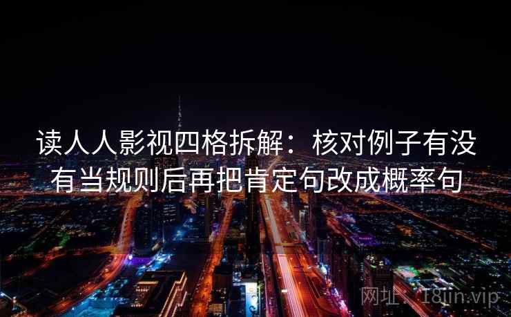 读人人影视四格拆解:核对例子有没有当规则后再把肯定句改成概率句 读人人影视四格拆解:核对例子有没有当规则后再把肯定句改成概率句