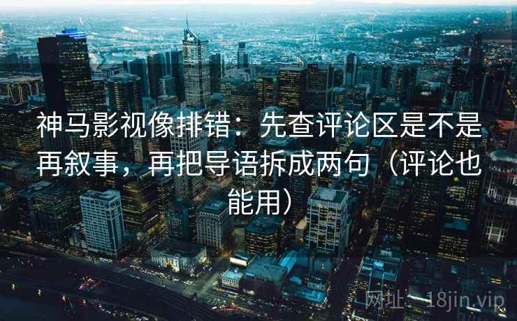 神马影视像排错:先查评论区是不是再叙事,再把导语拆成两句(评论也能用) 神马影视像排错:先查评论区是不是再叙事,再把导语拆成两句(评论也能用)
