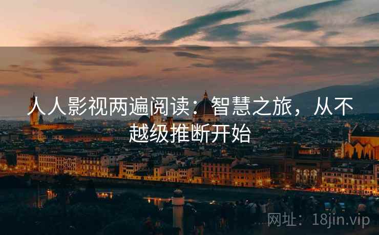人人影视两遍阅读:智慧之旅,从不越级推断开始 人人影视两遍阅读:智慧之旅,从不越级推断开始