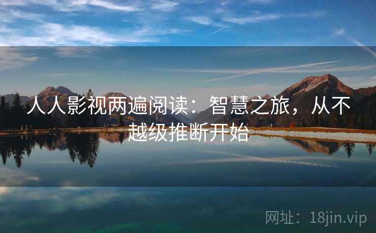 人人影视两遍阅读:智慧之旅,从不越级推断开始 人人影视两遍阅读:智慧之旅,从不越级推断开始