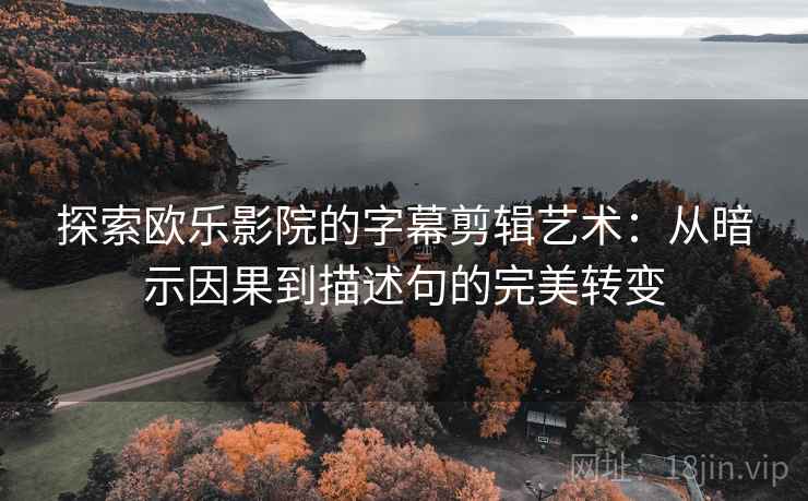 探索欧乐影院的字幕剪辑艺术:从暗示因果到描述句的完美转变 探索欧乐影院的字幕剪辑艺术:从暗示因果到描述句的完美转变