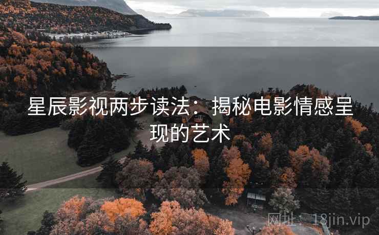 星辰影视两步读法:揭秘电影情感呈现的艺术 星辰影视两步读法:揭秘电影情感呈现的艺术