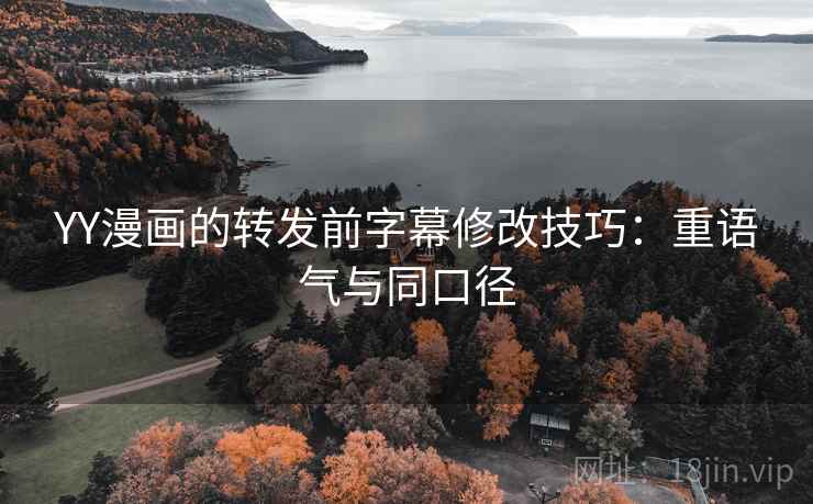YY漫画的转发前字幕修改技巧：重语气与同口径