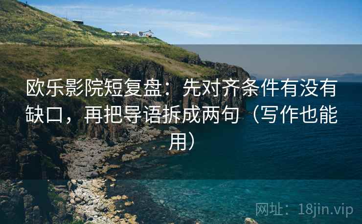 欧乐影院短复盘:先对齐条件有没有缺口,再把导语拆成两句(写作也能用) 欧乐影院短复盘:先对齐条件有没有缺口,再把导语拆成两句(写作也能用)