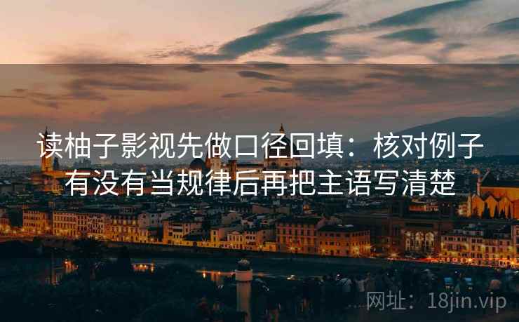 读柚子影视先做口径回填:核对例子有没有当规律后再把主语写清楚 读柚子影视先做口径回填:核对例子有没有当规律后再把主语写清楚