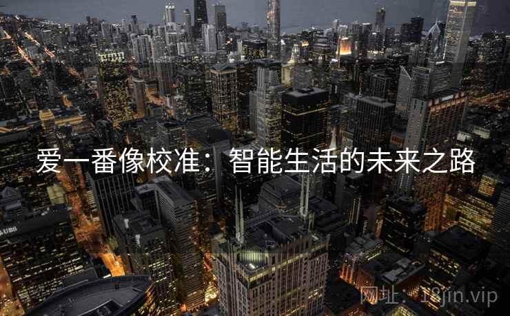 爱一番像校准:智能生活的未来之路 爱一番像校准:智能生活的未来之路