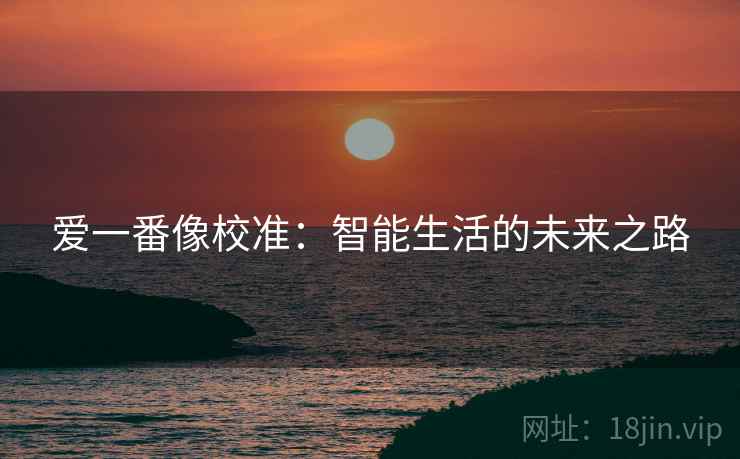 爱一番像校准:智能生活的未来之路 爱一番像校准:智能生活的未来之路