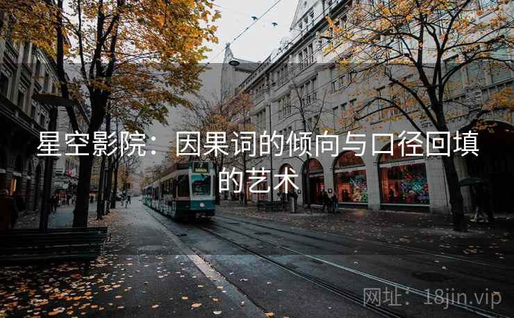 星空影院:因果词的倾向与口径回填的艺术 星空影院:因果词的倾向与口径回填的艺术